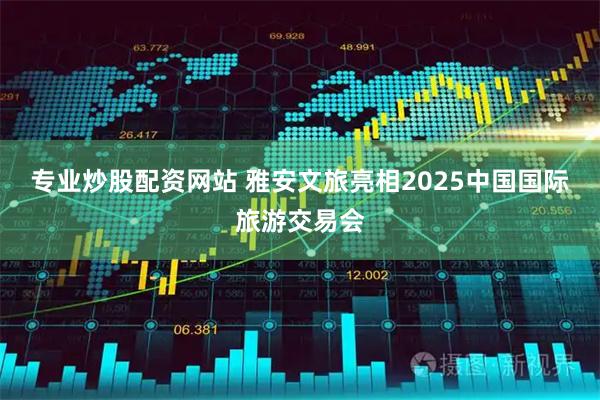 专业炒股配资网站 雅安文旅亮相2025中国国际旅游交易会