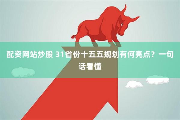 配资网站炒股 31省份十五五规划有何亮点？一句话看懂