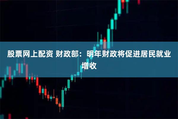 股票网上配资 财政部：明年财政将促进居民就业增收