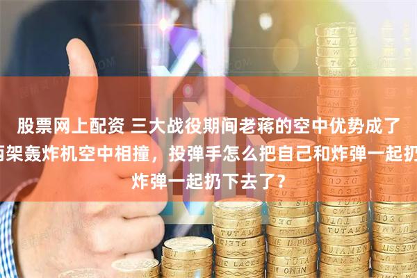 股票网上配资 三大战役期间老蒋的空中优势成了笑话：两架轰炸机空中相撞，投弹手怎么把自己和炸弹一起扔下去了？
