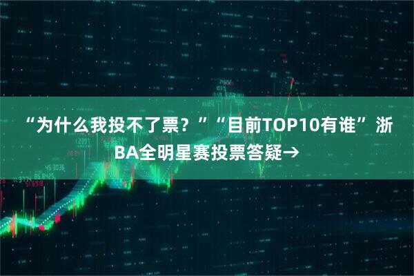 “为什么我投不了票？”“目前TOP10有谁” 浙BA全明星赛投票答疑→