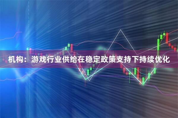 机构：游戏行业供给在稳定政策支持下持续优化