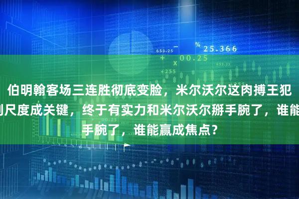 伯明翰客场三连胜彻底变脸，米尔沃尔这肉搏王犯规多，裁判尺度成关键，终于有实力和米尔沃尔掰手腕了，谁能赢成焦点？