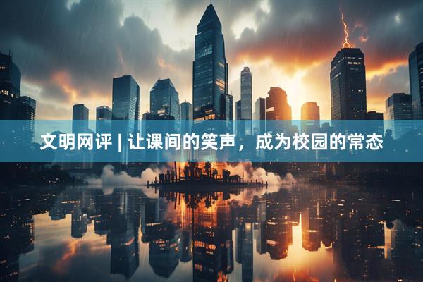 文明网评 | 让课间的笑声，成为校园的常态