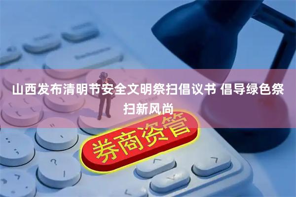 山西发布清明节安全文明祭扫倡议书 倡导绿色祭扫新风尚