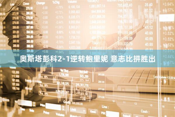 奥斯塔彭科2-1逆转鲍里妮 意志比拼胜出