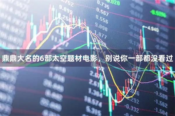 鼎鼎大名的6部太空题材电影，别说你一部都没看过