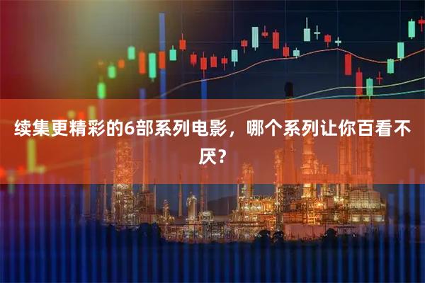 续集更精彩的6部系列电影，哪个系列让你百看不厌？