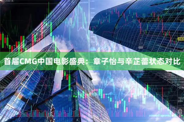 首届CMG中国电影盛典：章子怡与辛芷蕾状态对比