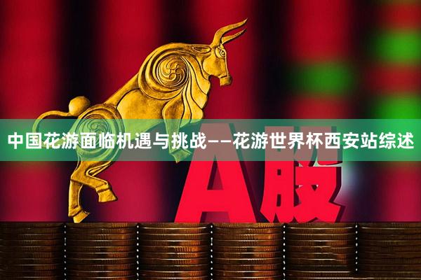 中国花游面临机遇与挑战——花游世界杯西安站综述