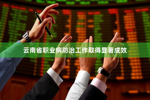 云南省职业病防治工作取得显著成效