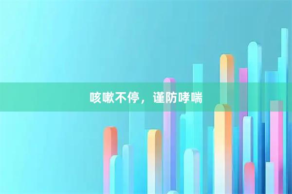 咳嗽不停，谨防哮喘