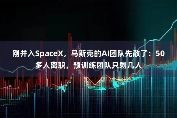 刚并入SpaceX，马斯克的AI团队先散了：50多人离职，预训练团队只剩几人
