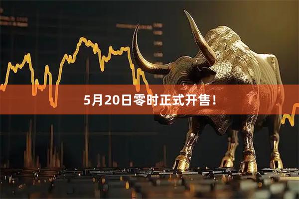 5月20日零时正式开售！