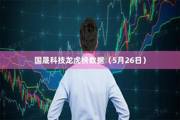 国晟科技龙虎榜数据（5月26日）