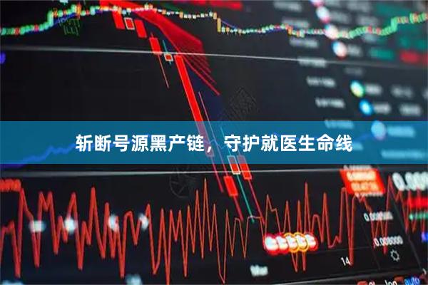 斩断号源黑产链，守护就医生命线