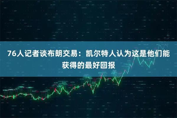 76人记者谈布朗交易：凯尔特人认为这是他们能获得的最好回报